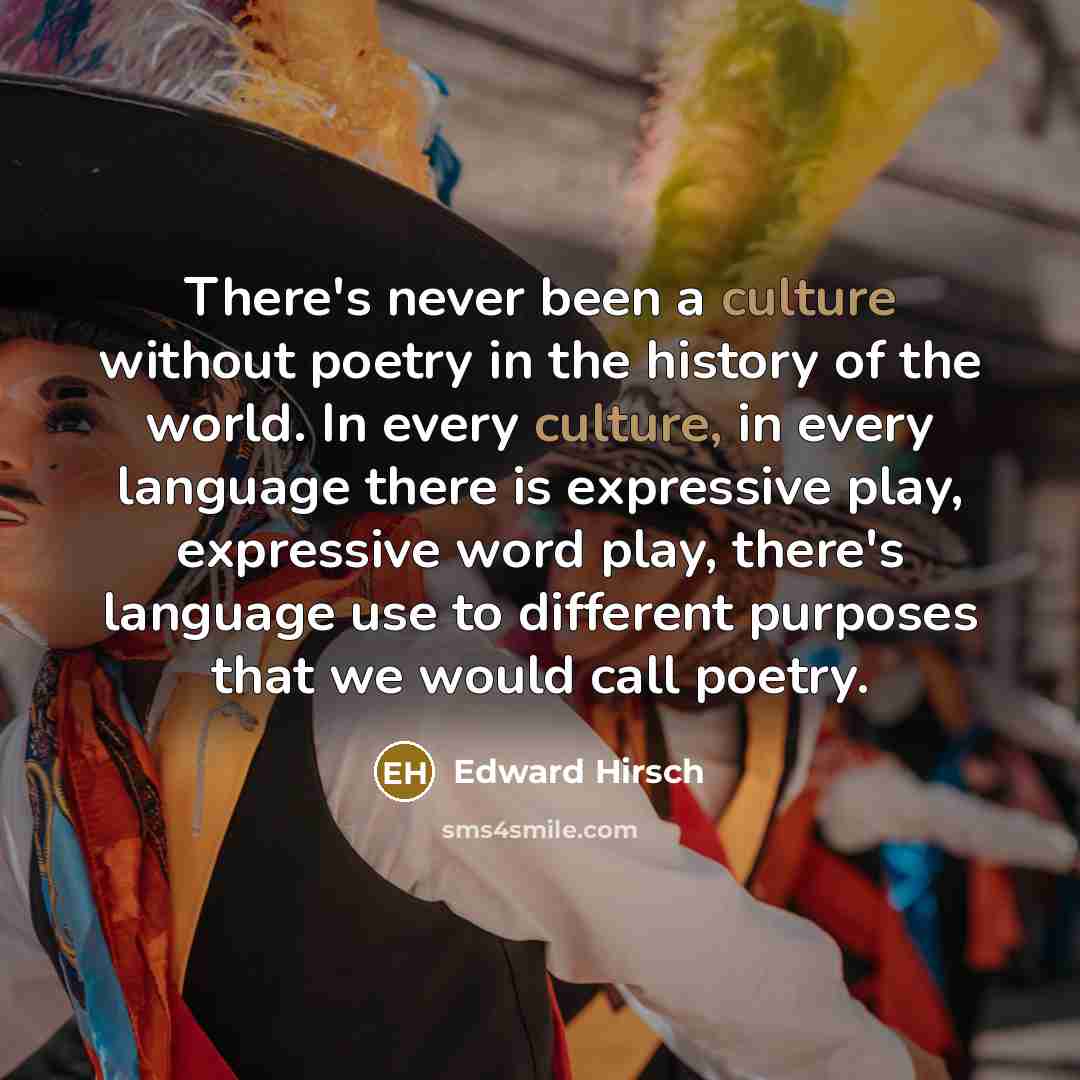 “There's never been a culture without poetry in the history…” quote by Edward Hirsch