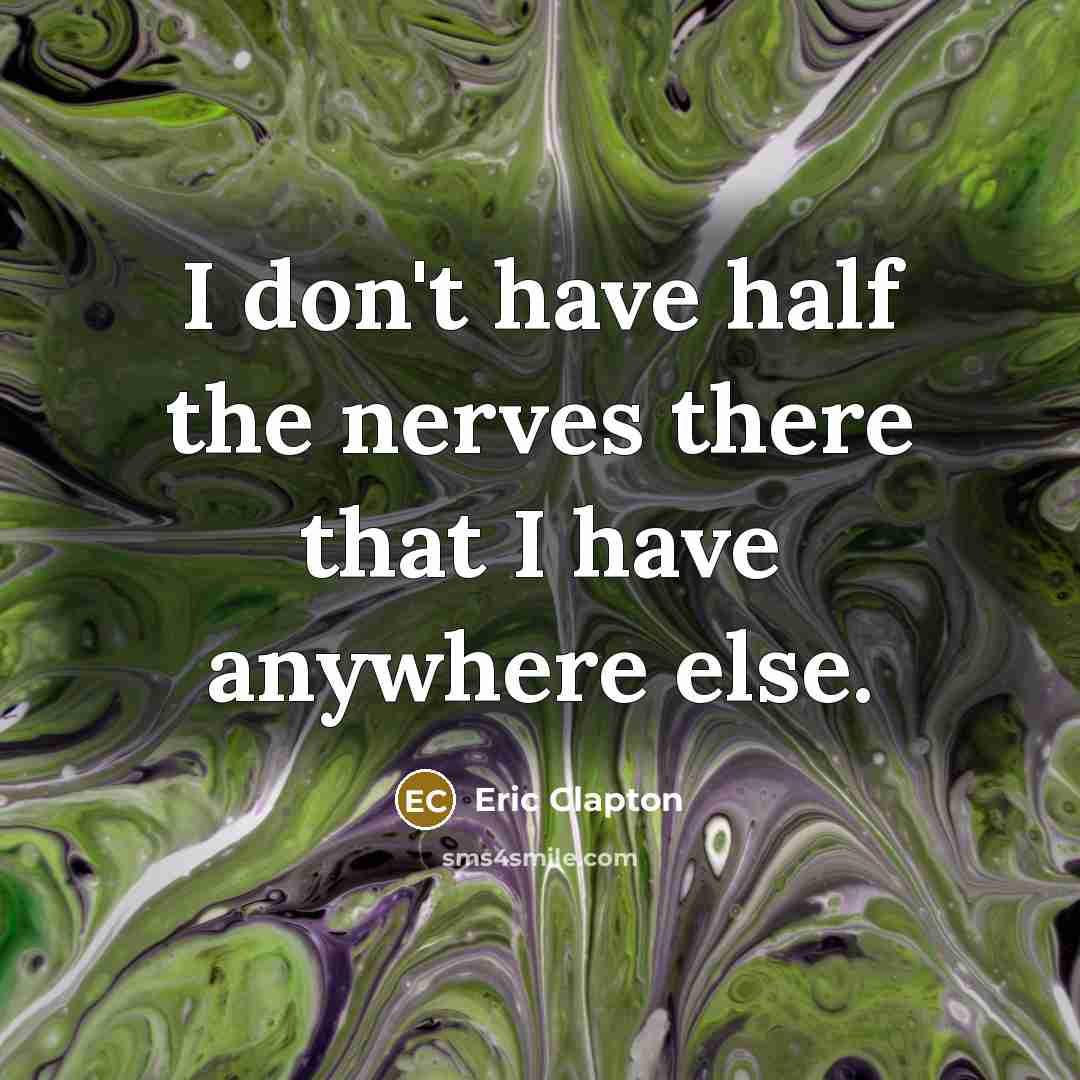 “I don't have half the nerves there that I have…” quote by Eric Clapton
