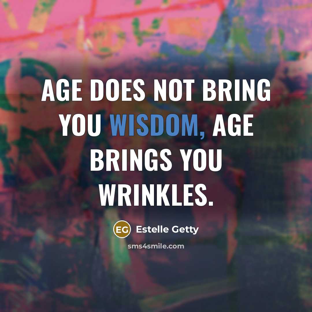 “Age does not bring you wisdom, age brings you wrinkles.…” quote by Estelle Getty