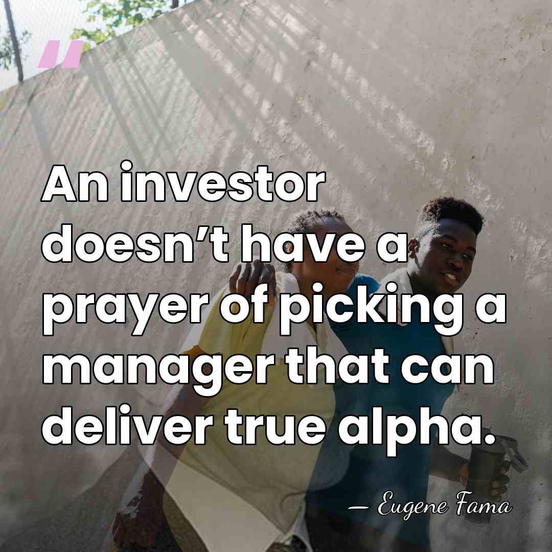 An investor doesn’t have a prayer of picking a manager that can&hellip; - Eugene Fama