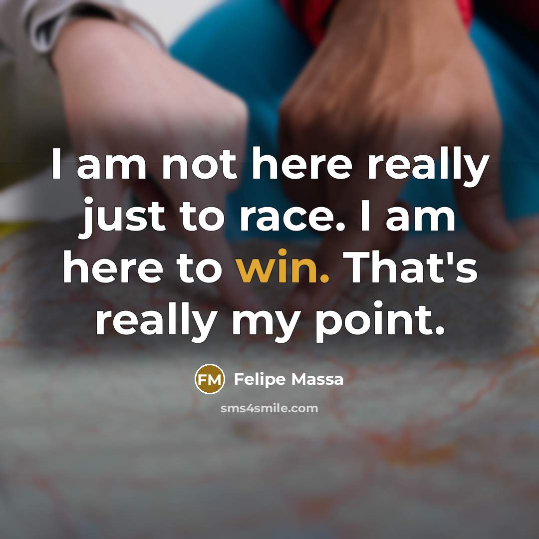 “I am not here really just to race. I am…” quote by Felipe Massa
