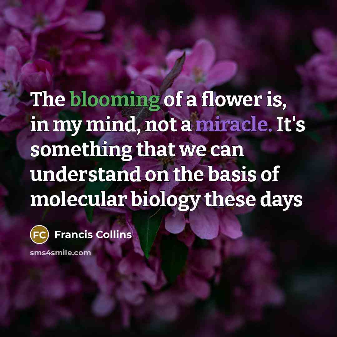 “The blooming of a flower is, in my mind, not…” quote by Francis Collins
