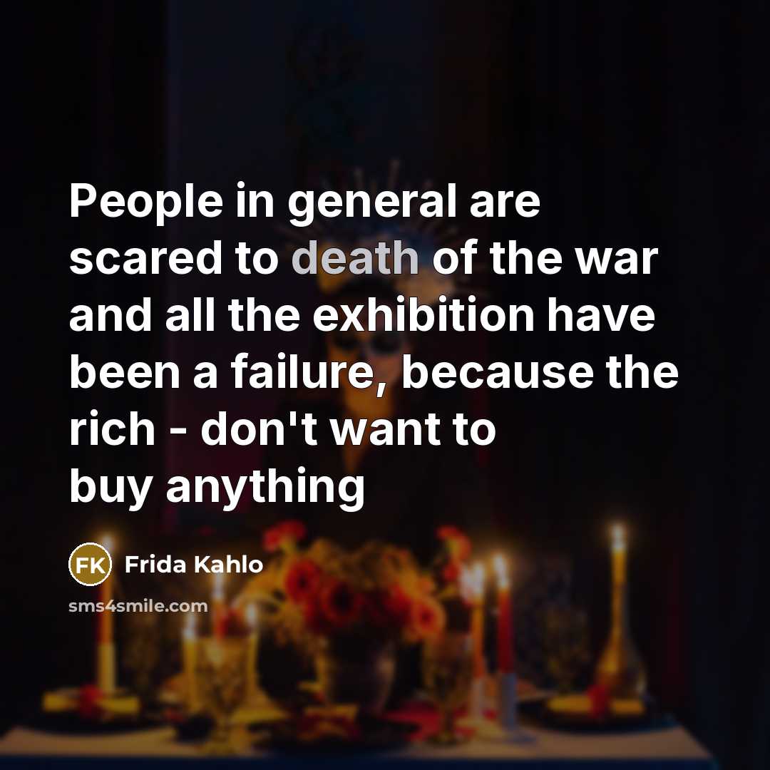 “People in general are scared to death of the war…” quote by Frida Kahlo