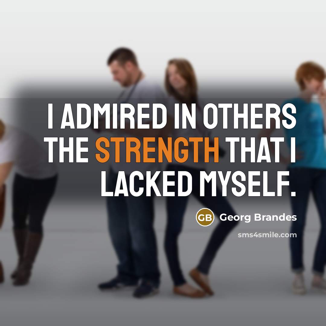 “I admired in others the strength that I lacked myself.…” quote by Georg Brandes