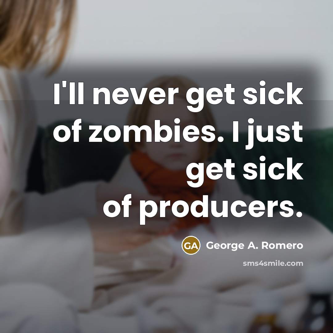 “I'll never get sick of zombies. I just get sick…” quote by George A. Romero