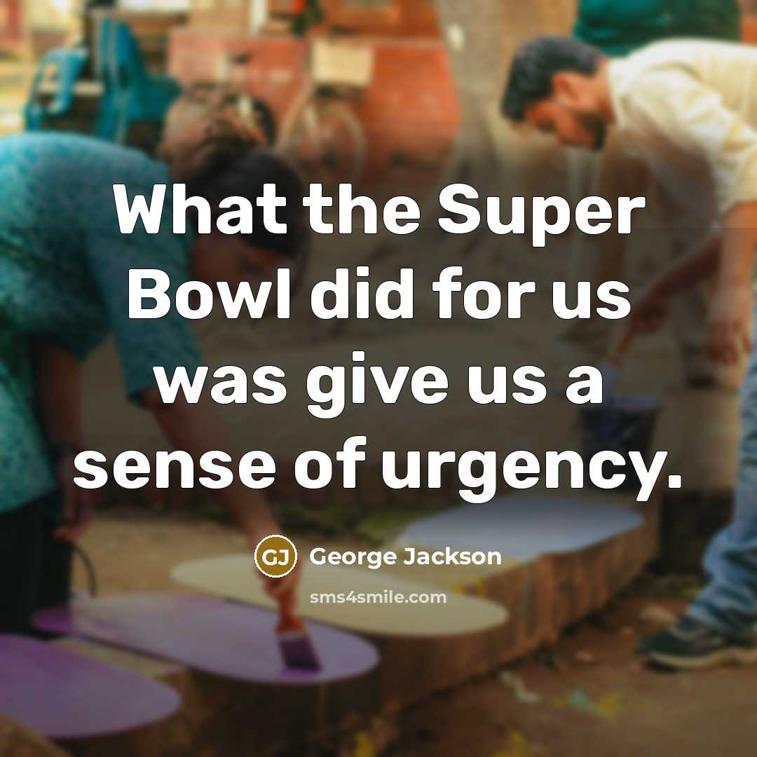 “What the Super Bowl did for us was give us…” quote by George Jackson