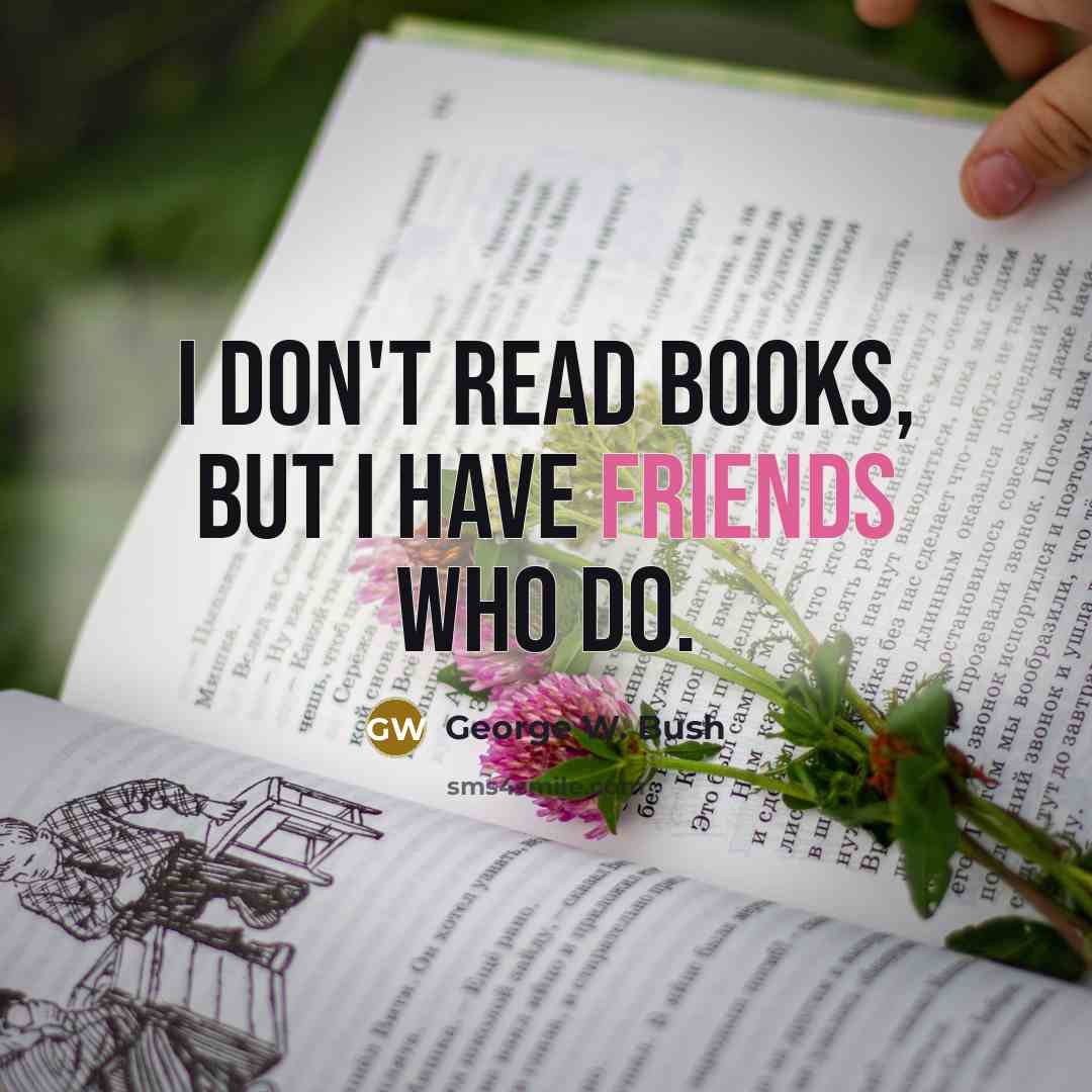“I don't read books, but I have friends who do.…” quote by George W. Bush