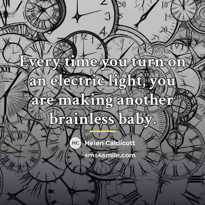“Every time you turn on an electric light, you are…” quote by Helen Caldicott
