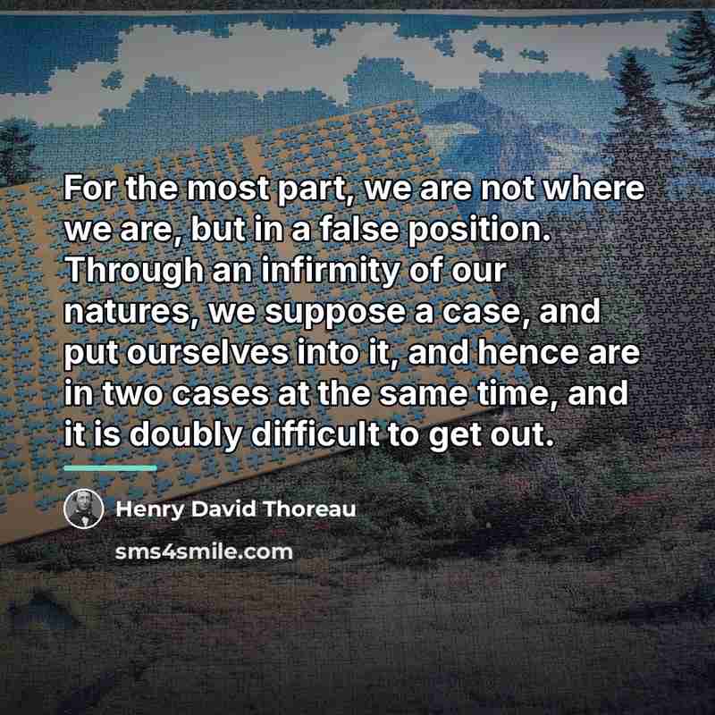 “For the most part, we are not where we are,…” quote by Henry David Thoreau