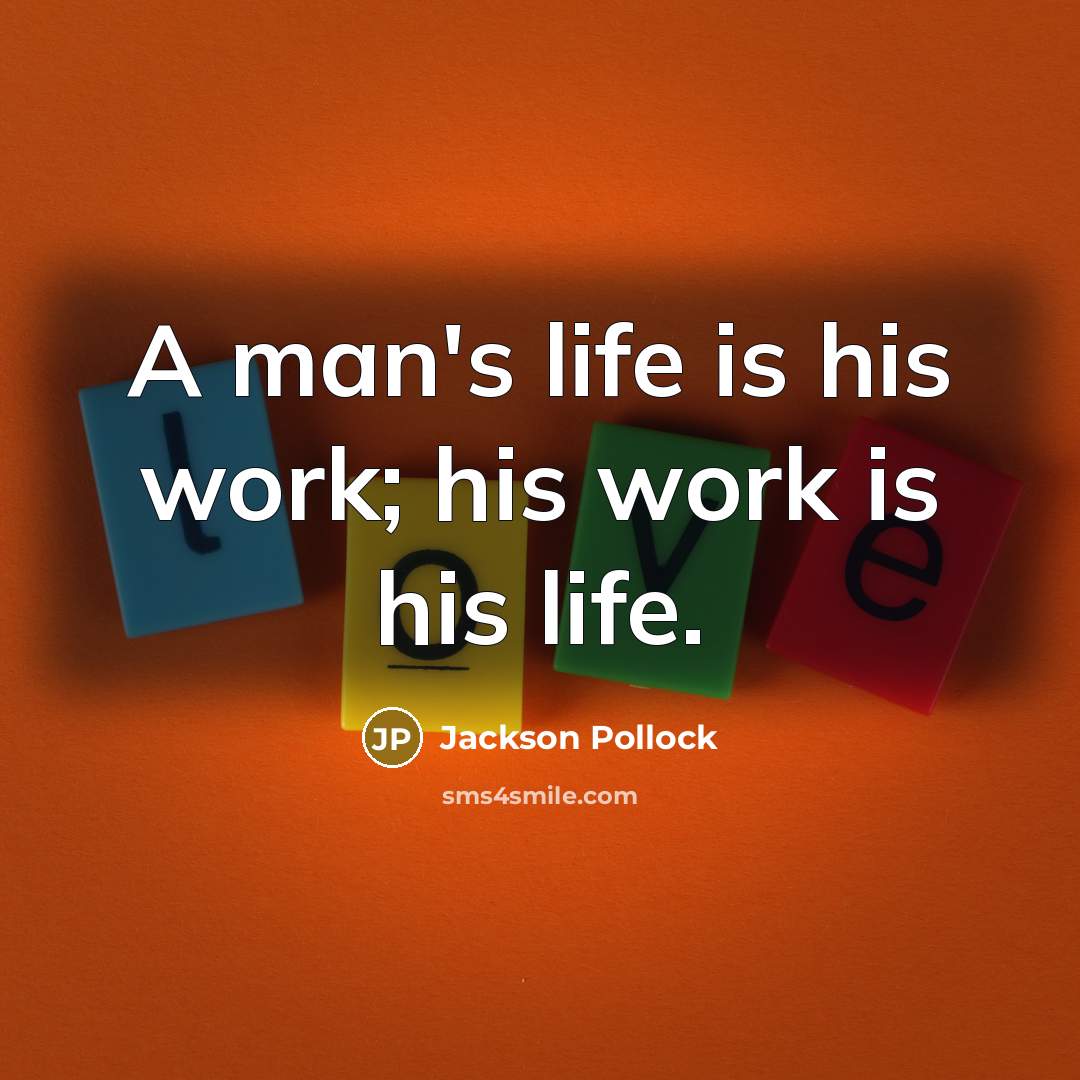 “A man's life is his work; his work is his…” quote by Jackson Pollock