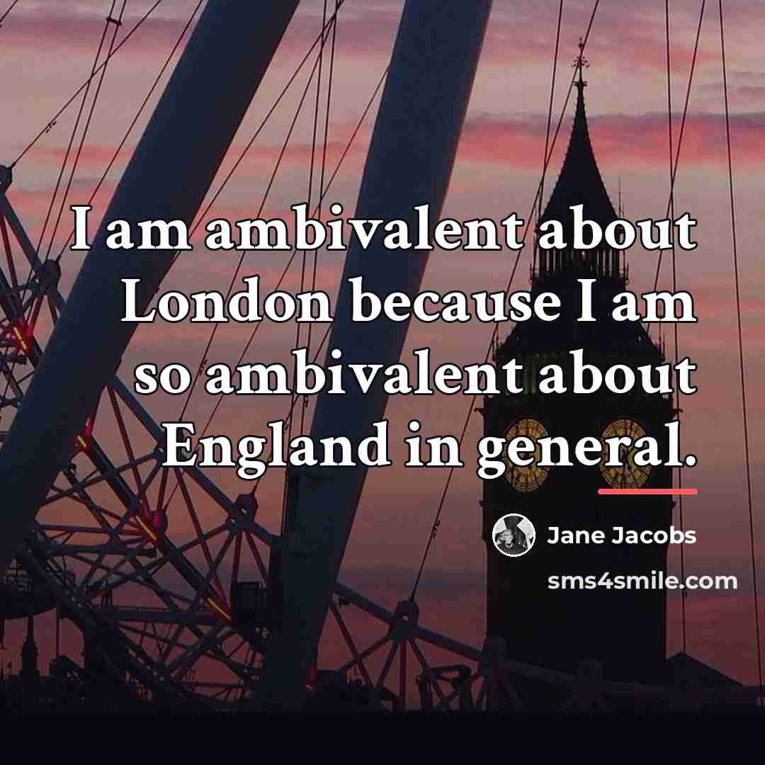 “I am ambivalent about London because I am so ambivalent…” quote by Jane Jacobs
