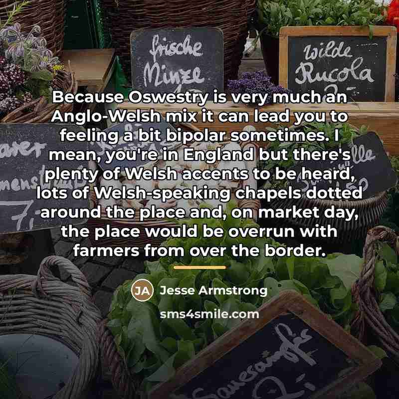 “Because Oswestry is very much an Anglo-Welsh mix it can…” quote by Jesse Armstrong