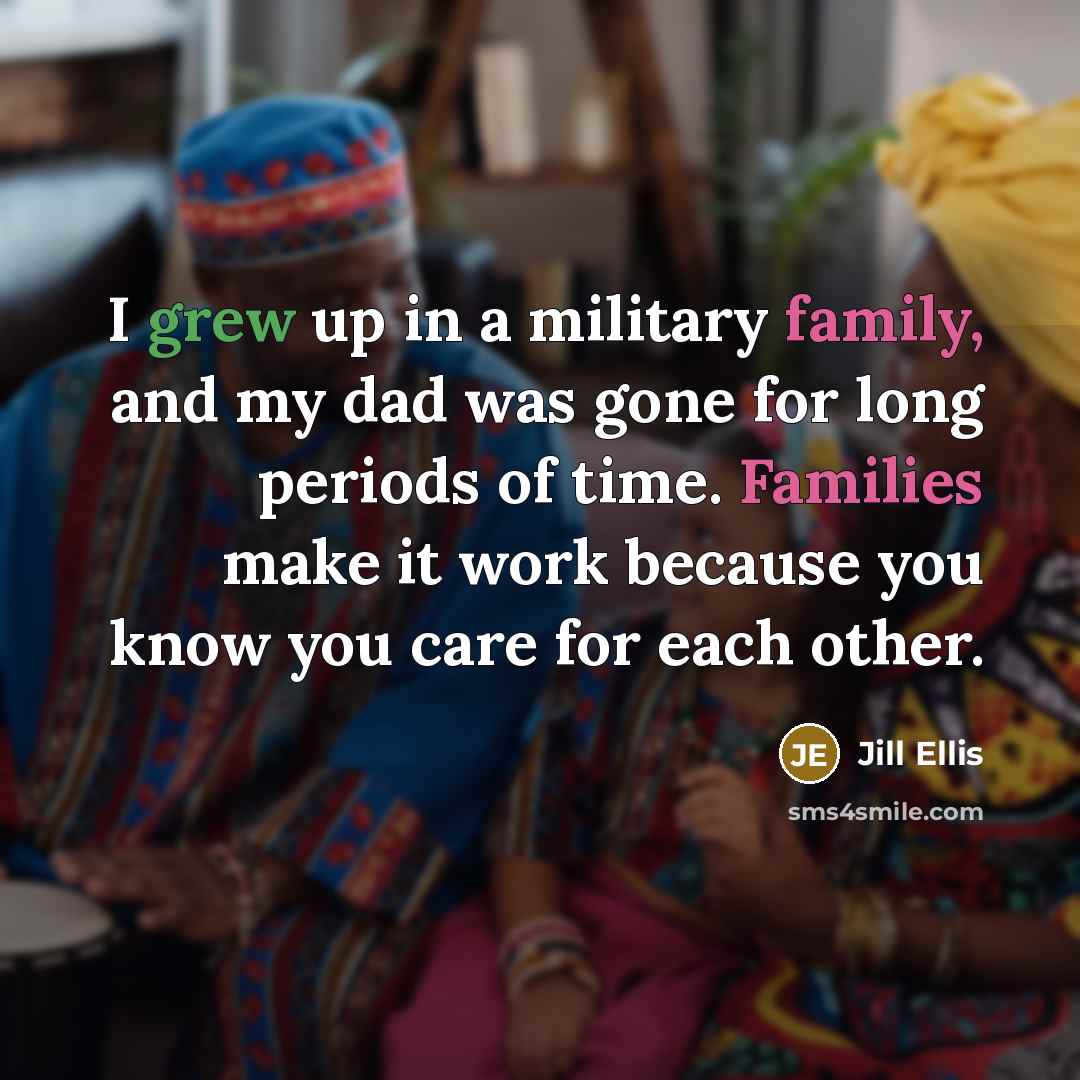 “I grew up in a military family, and my dad was gone for long periods of time. Families make it work because you know you care for each other.” quote by Jill Ellis