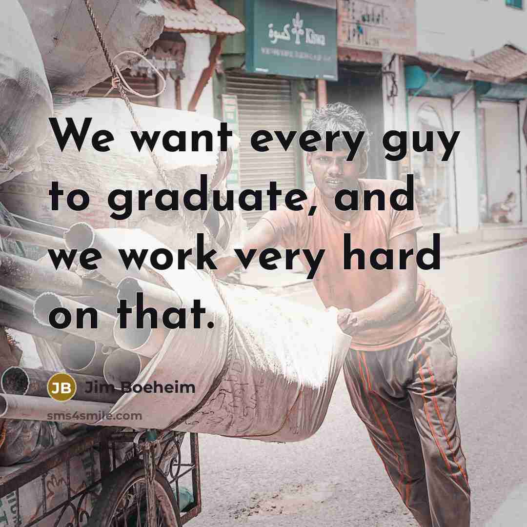 “We want every guy to graduate, and we work very…” quote by Jim Boeheim