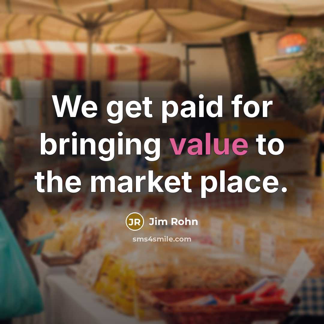 “We get paid for bringing value to the market place.…” quote by Jim Rohn