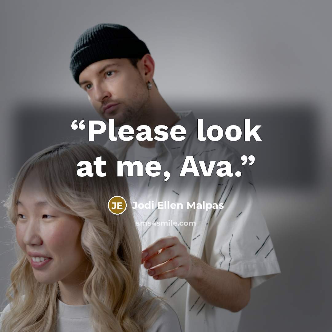 “Please look at me, Ava.” quote by Jodi Ellen Malpas