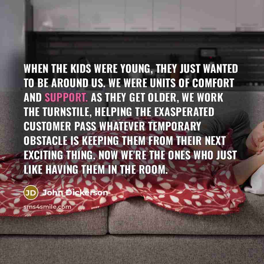 “When the kids were young, they just wanted to be…” quote by John Dickerson