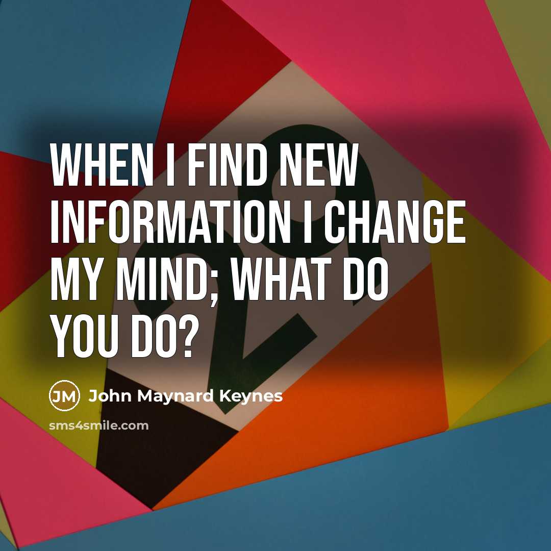 “When I find new information I change my mind; What…” quote by John Maynard Keynes