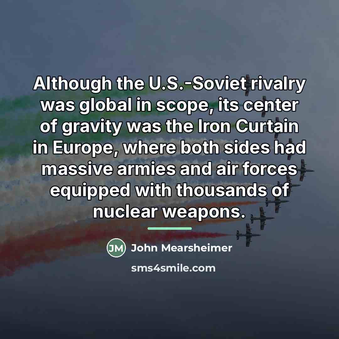 “Although the U.S.-Soviet rivalry was global in scope, its center…” quote by John Mearsheimer