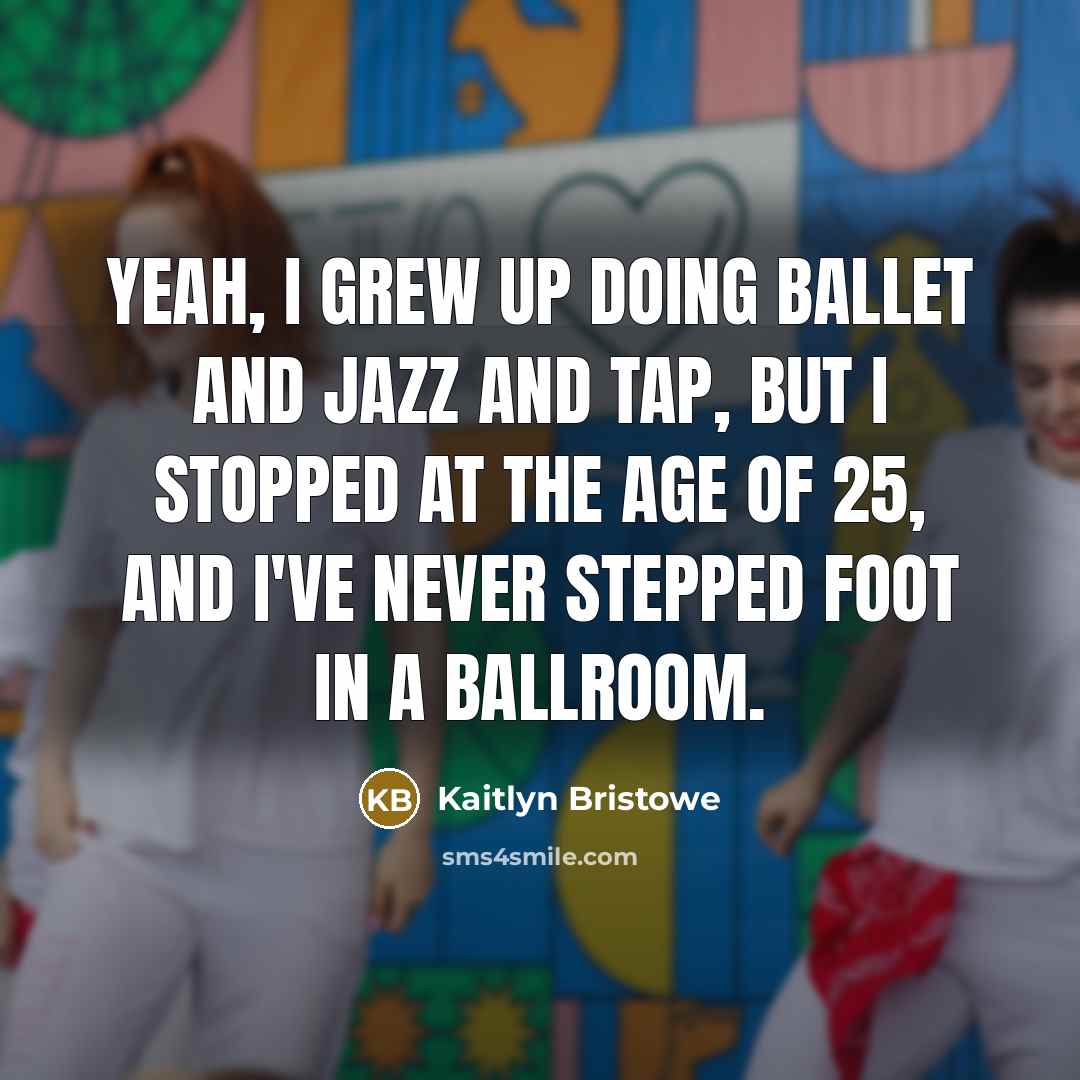 “Yeah, I grew up doing ballet and jazz and tap,…” quote by Kaitlyn Bristowe