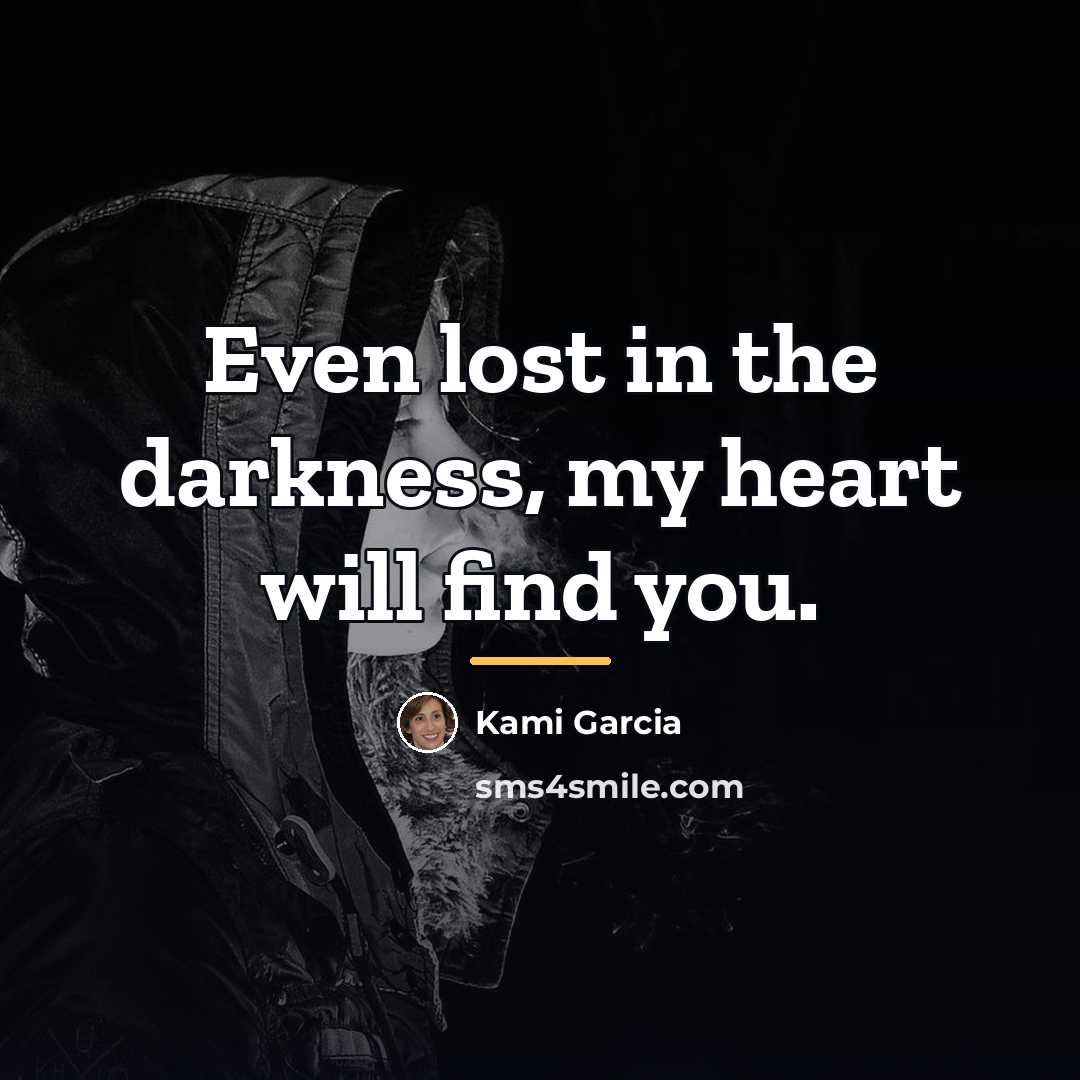 “Even lost in the darkness, my heart will find you.…” quote by Kami Garcia