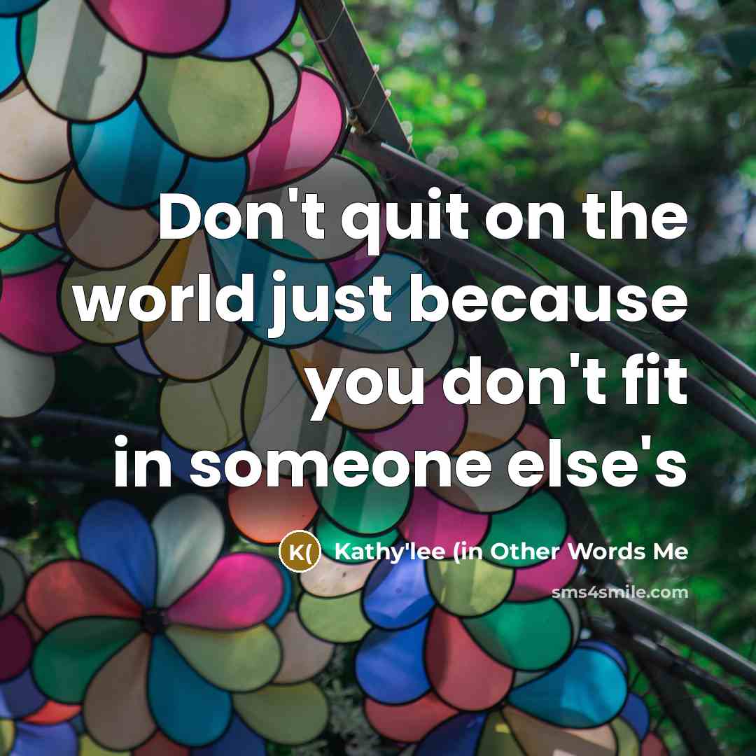 “Don't quit on the world just because you don't fit…” quote by Kathy'lee (in Other Words Me