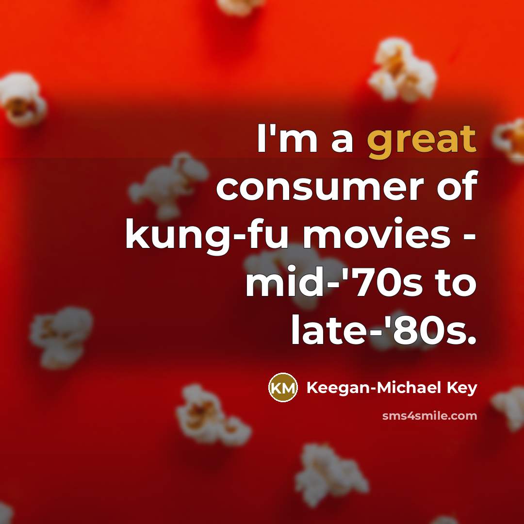“I'm a great consumer of kung-fu movies - mid-'70s to…” quote by Keegan-Michael Key