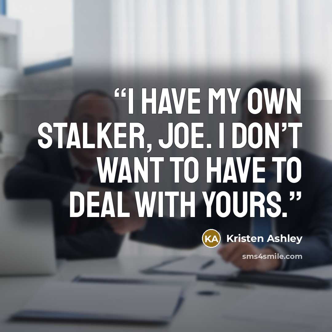 “I have my own stalker, Joe. I don’t want to have to deal with yours.” quote by Kristen Ashley