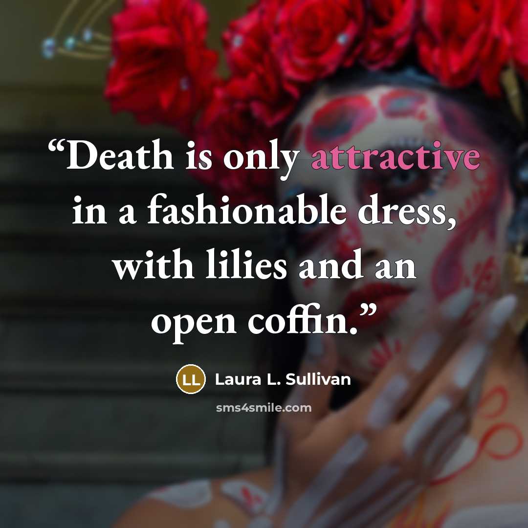 “Death is only attractive in a fashionable dress, with lilies and an open coffin.” quote by Laura L. Sullivan