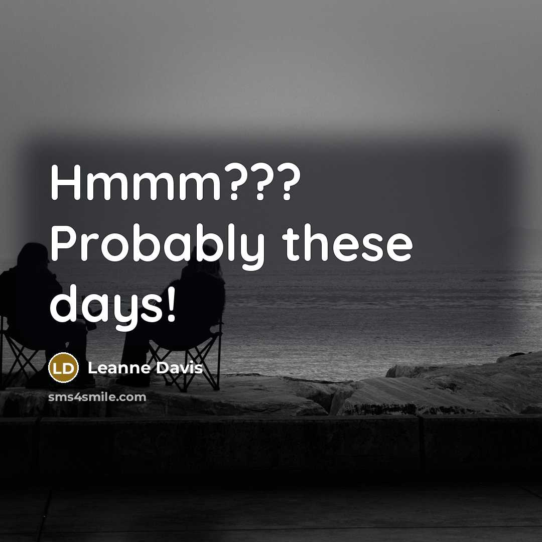 “Hmmm??? Probably these days!” quote by Leanne Davis