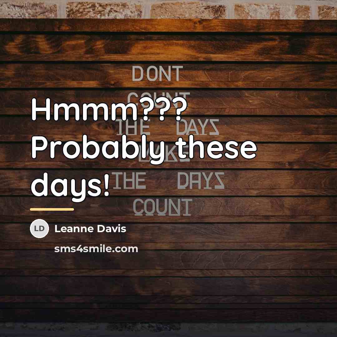 “Hmmm??? Probably these days!…” quote by Leanne Davis