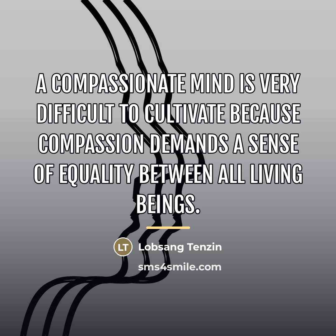 “A compassionate mind is very difficult to cultivate because compassion…” quote by Lobsang Tenzin