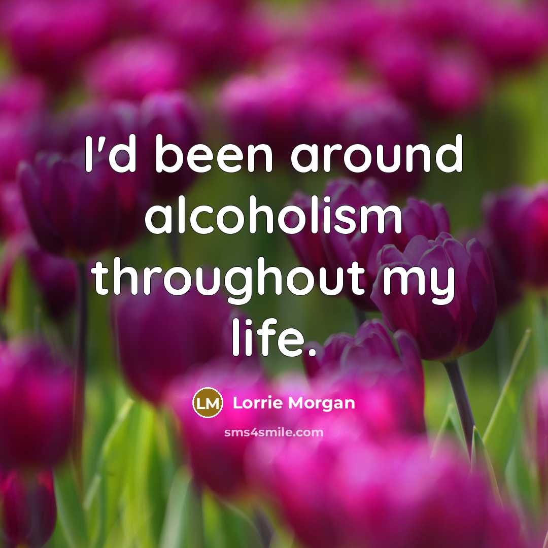 “I'd been around alcoholism throughout my life.…” quote by Lorrie Morgan