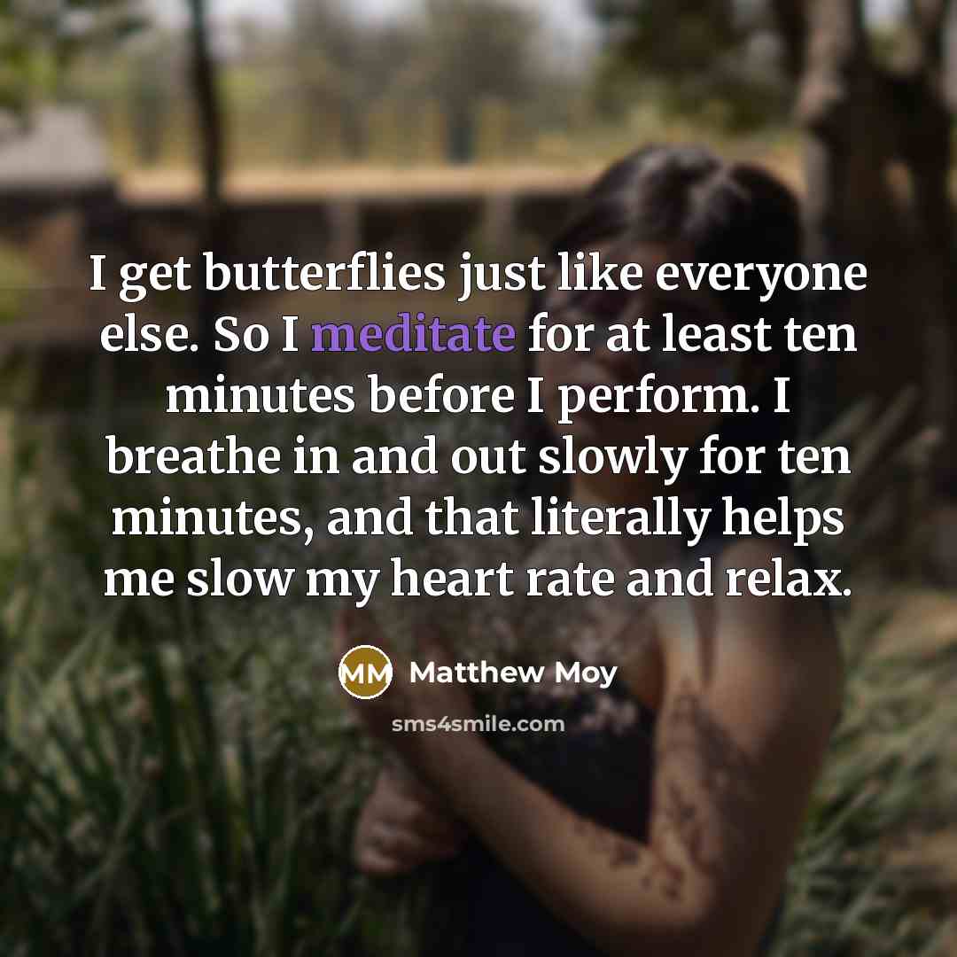 “I get butterflies just like everyone else. So I meditate…” quote by Matthew Moy