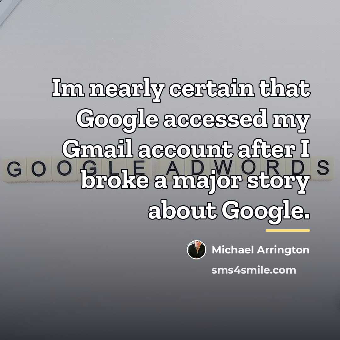 “Im nearly certain that Google accessed my Gmail account after…” quote by Michael Arrington
