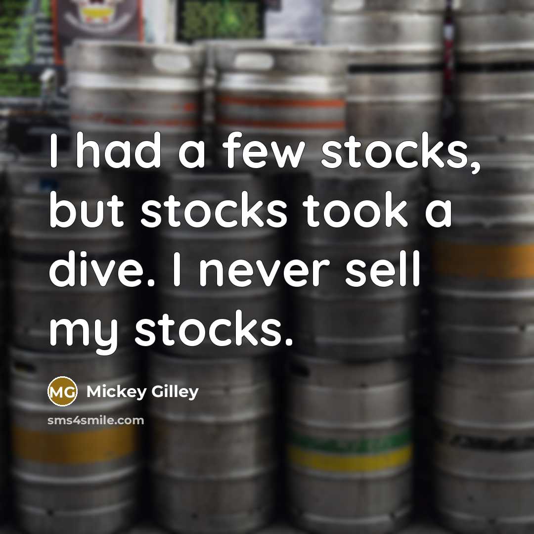 “I had a few stocks, but stocks took a dive. I never sell my stocks.” quote by Mickey Gilley