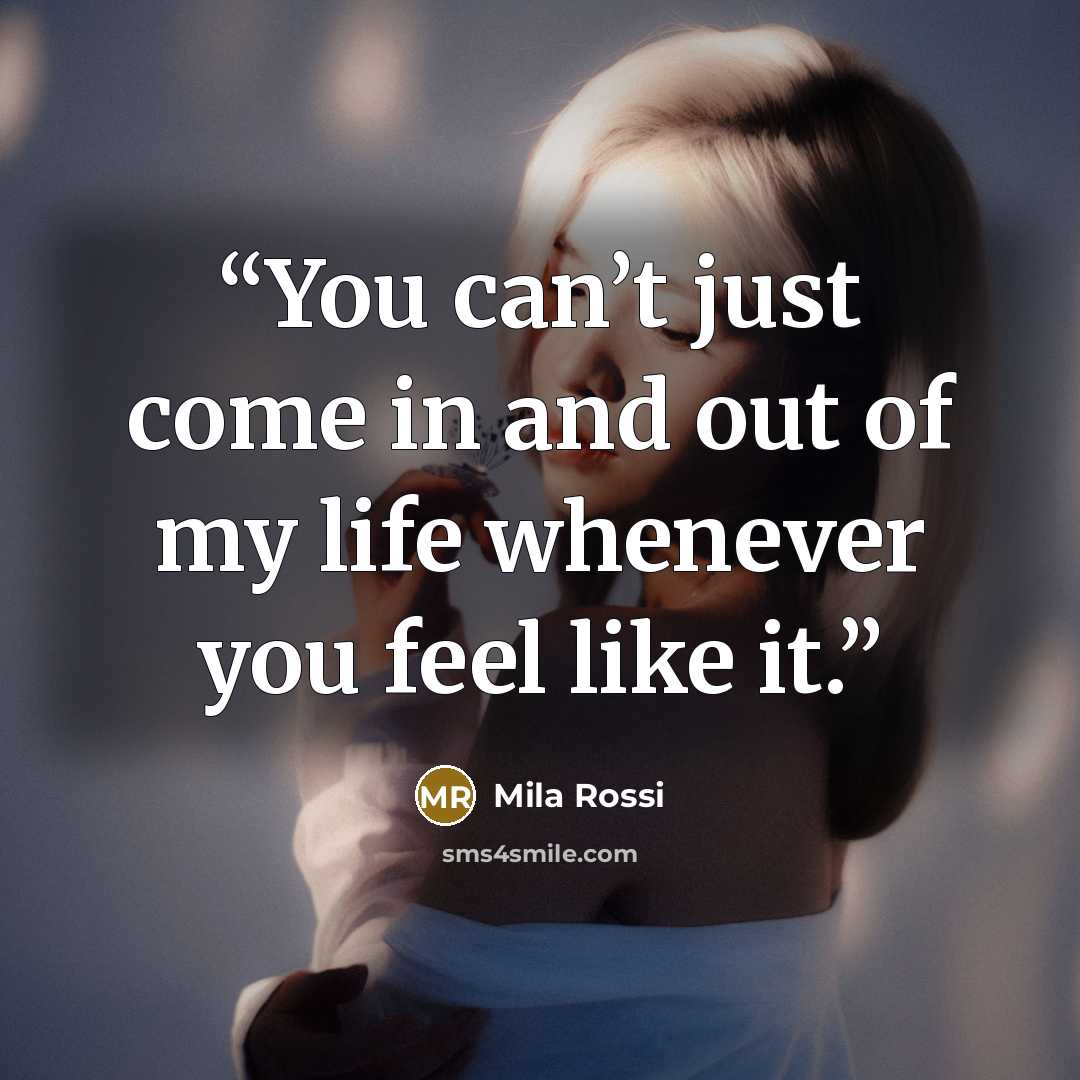 “You can’t just come in and out of my life whenever you feel like it.” quote by Mila Rossi