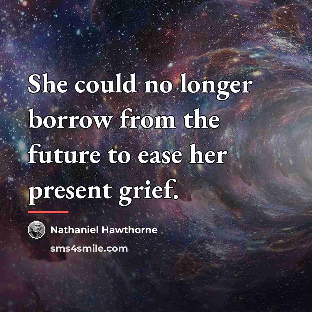 “She could no longer borrow from the future to ease…” quote by Nathaniel Hawthorne