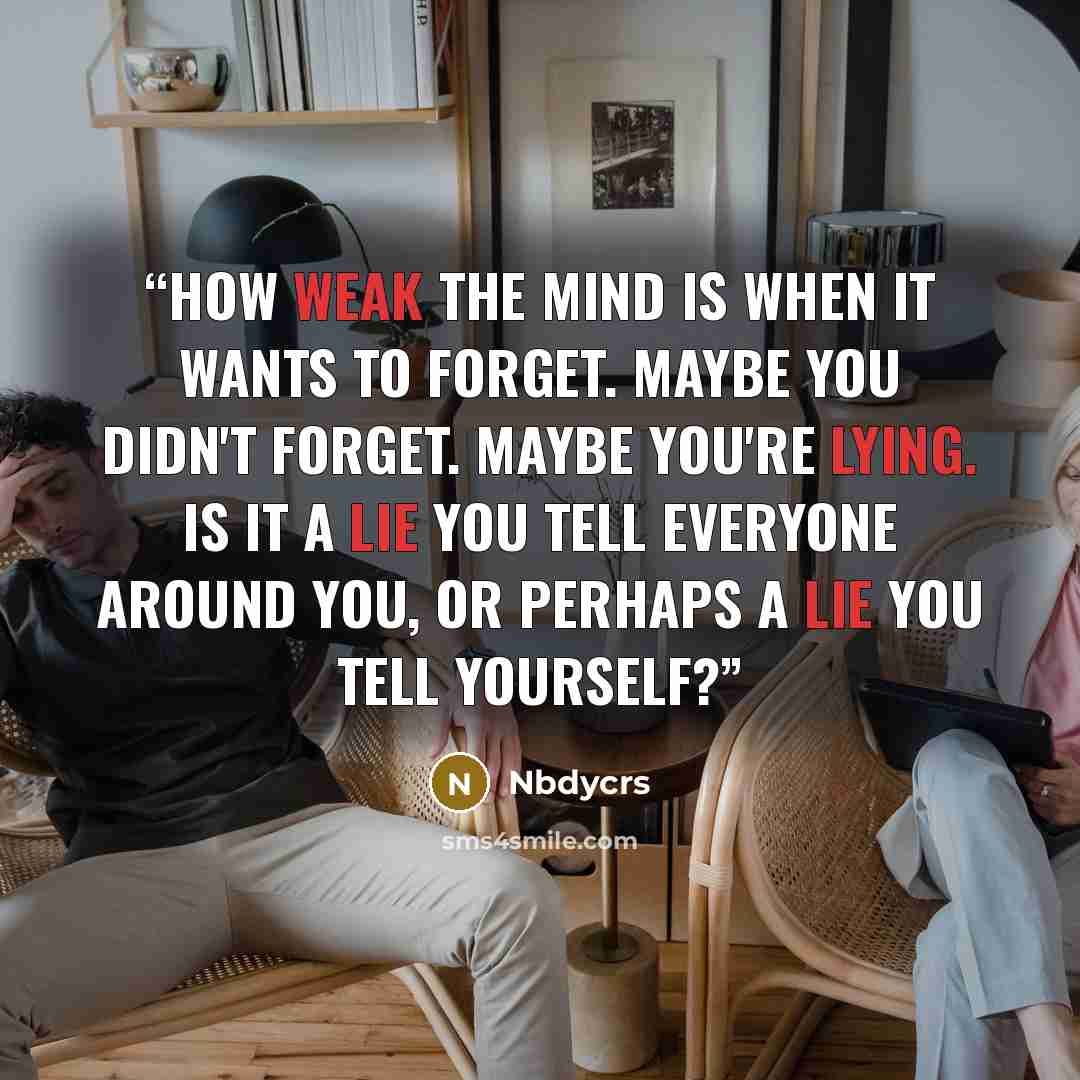 “How weak the mind is when it wants to forget. Maybe you didn't forget. Maybe you're lying. Is it a lie you tell everyone around you, or perhaps a lie you tell yourself?” quote by Nbdycrs