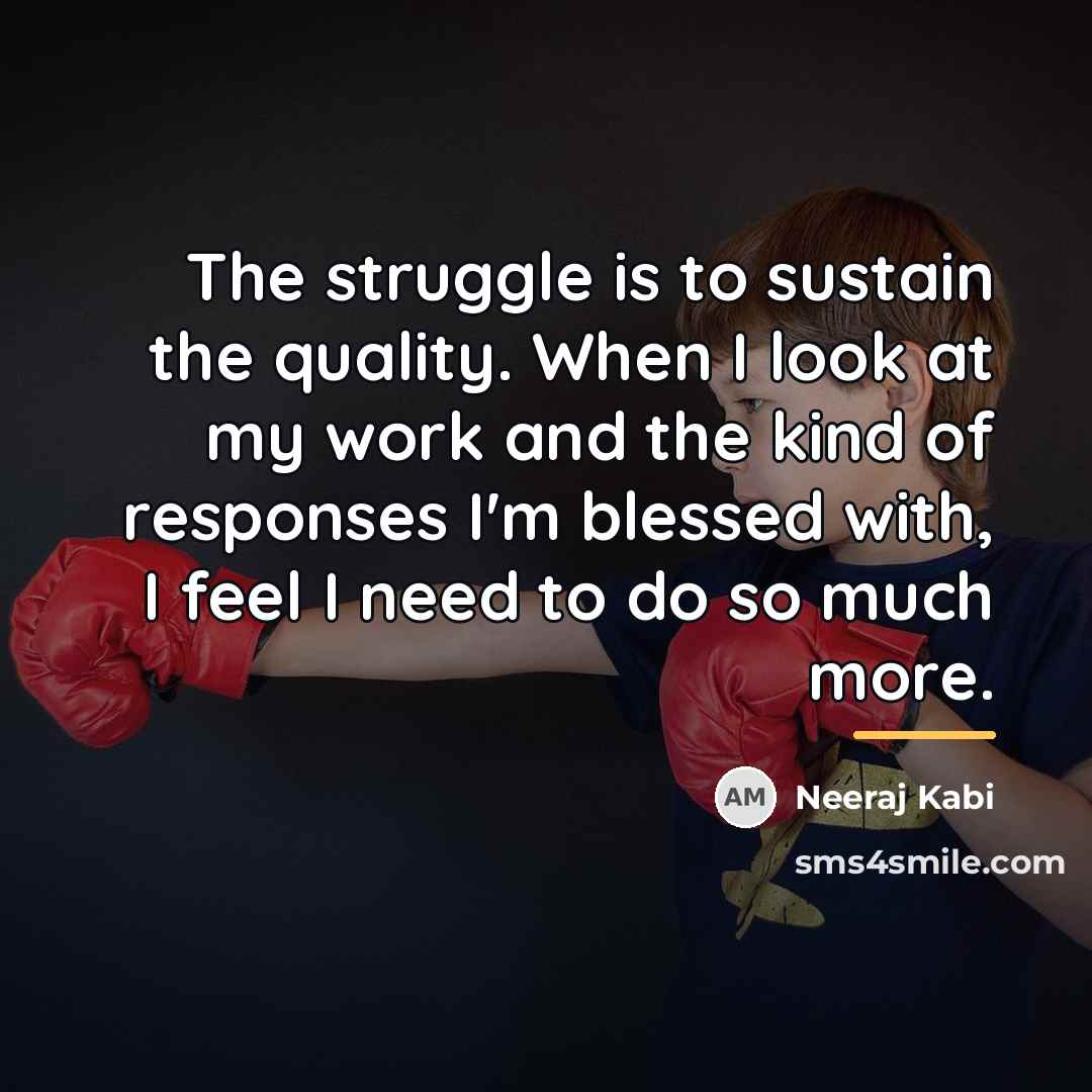 “The struggle is to sustain the quality. When I look…” quote by Neeraj Kabi