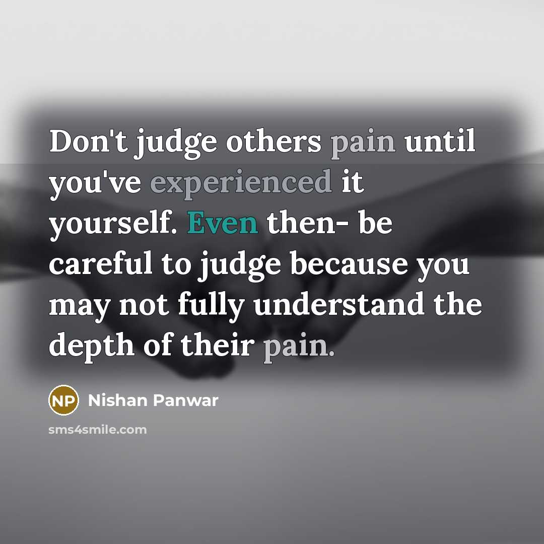 “Don't judge others pain until you've experienced it yourself. Even…” quote by Nishan Panwar