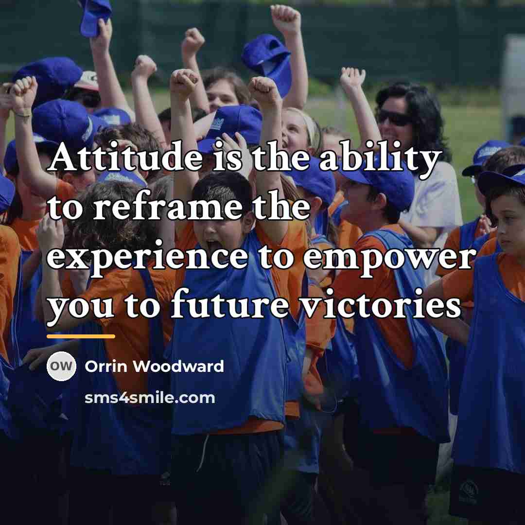 “Attitude is the ability to reframe the experience to empower…” quote by Orrin Woodward