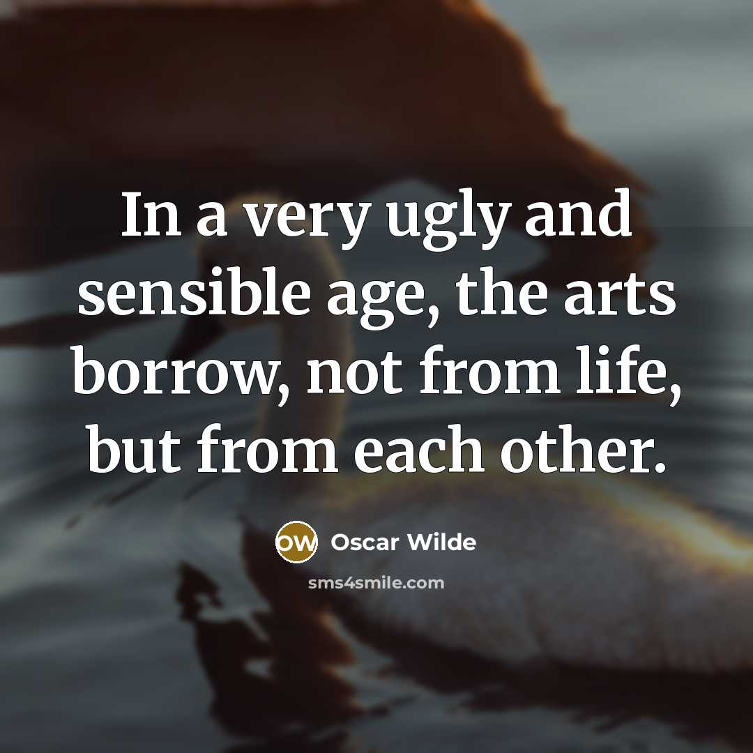 “In a very ugly and sensible age, the arts borrow,…” quote by Oscar Wilde