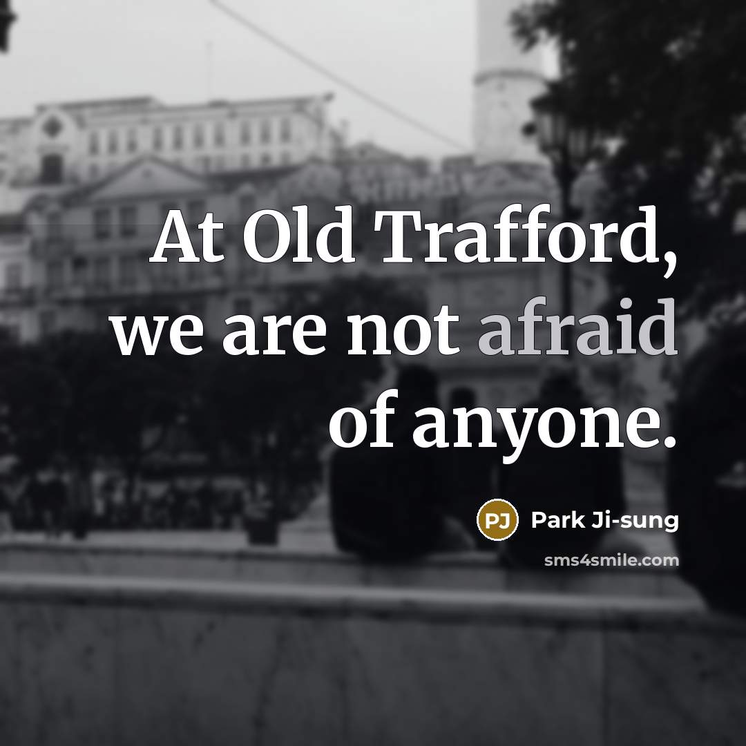 “At Old Trafford, we are not afraid of anyone.…” quote by Park Ji-sung