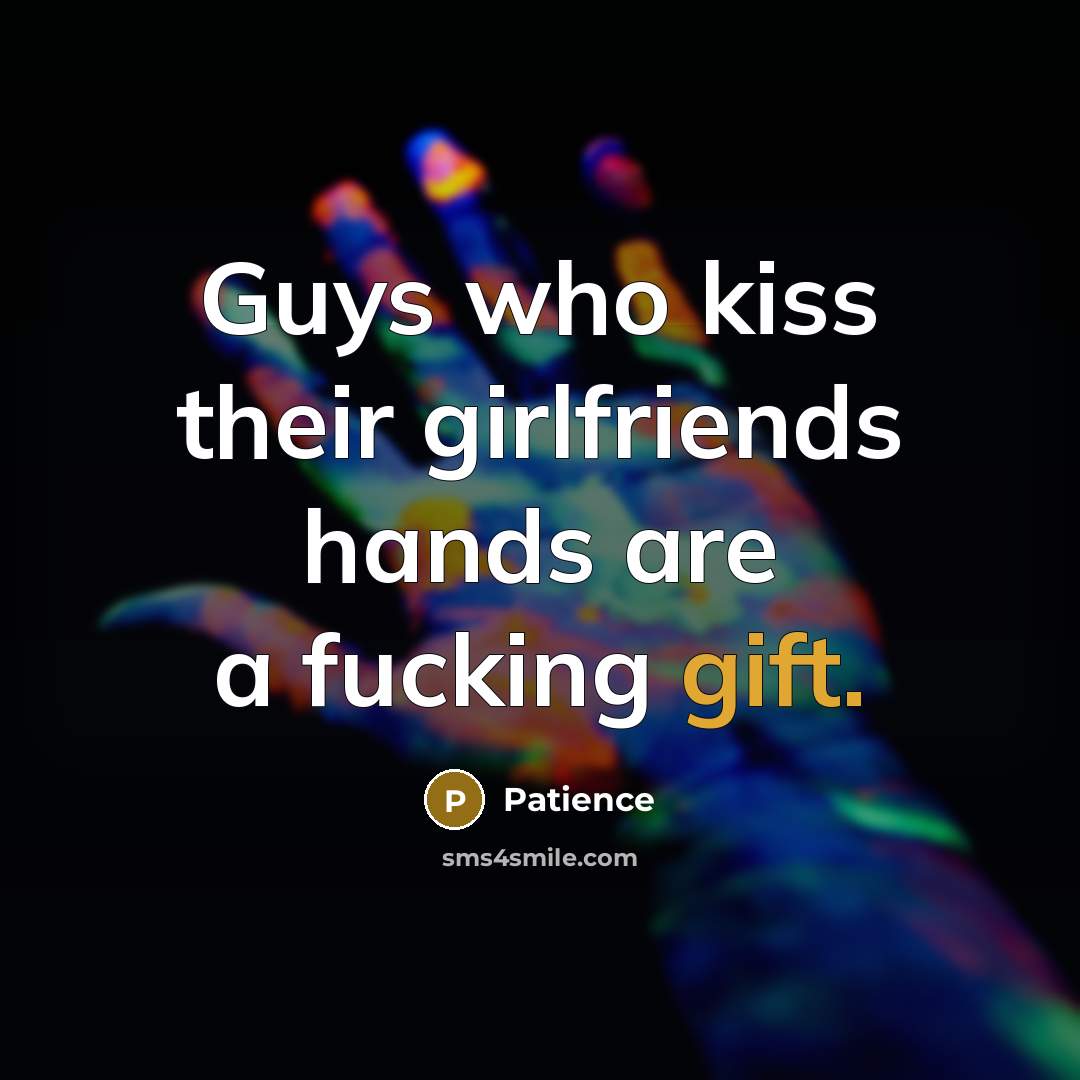 “Guys who kiss their girlfriends hands are a fucking gift.…” quote by Patience