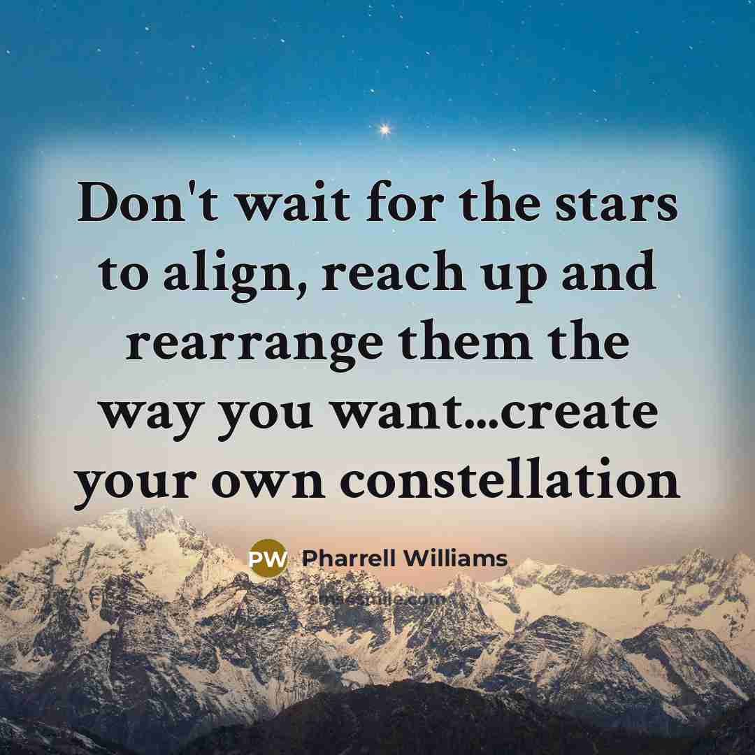 “Don't wait for the stars to align, reach up and…” quote by Pharrell Williams