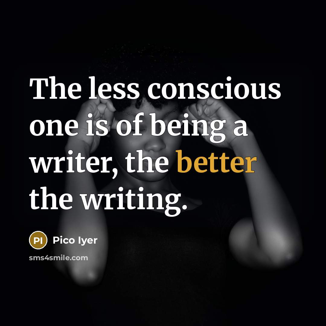“The less conscious one is of being a writer, the…” quote by Pico Iyer