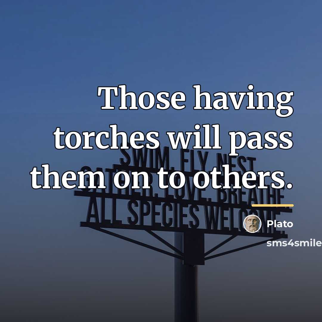 “Those having torches will pass them on to others.…” quote by Plato