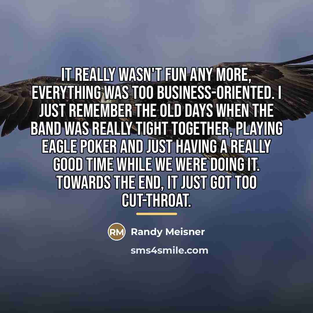 “It really wasn't fun any more, everything was too business-oriented.…” quote by Randy Meisner