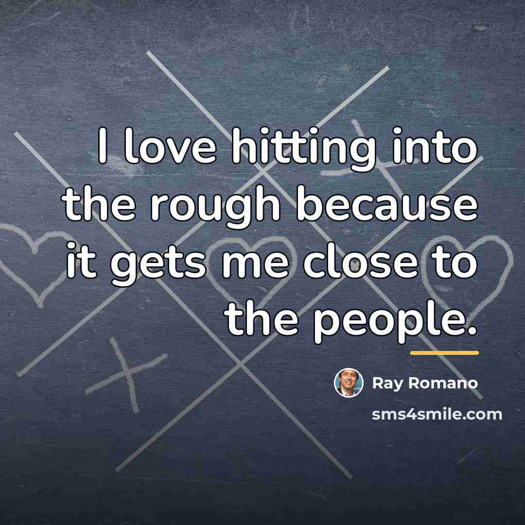 “I love hitting into the rough because it gets me…” quote by Ray Romano